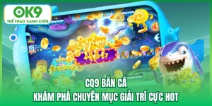 CQ9 Bắn Cá - Khám Phá Chuyên Mục Giải Trí Cực Hot
