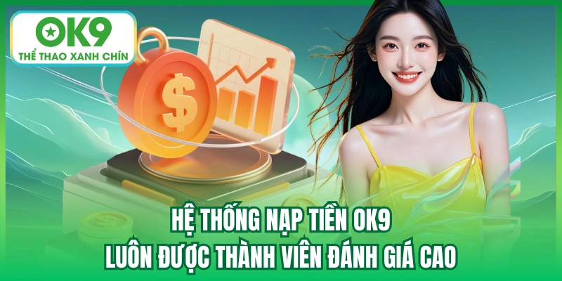 Hệ thống nạp tiền OK9 luôn được thành viên đánh giá cao