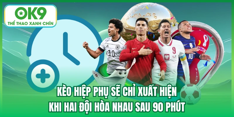 Kèo hiệp phụ sẽ chỉ xuất hiện khi hai đội hòa nhau sau 90 phút