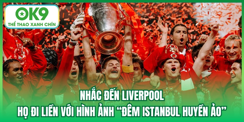 Nhắc đến Liverpool - họ đi liền với hình ảnh “Đêm Istanbul huyền ảo”